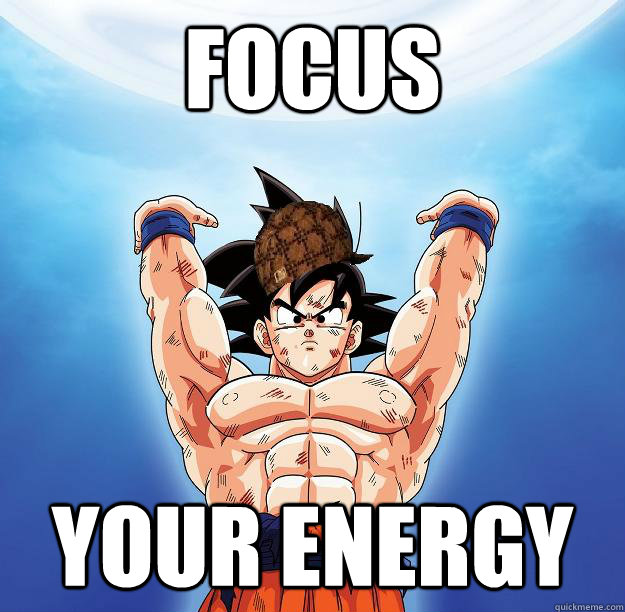 FOCUS YOUR ENERGY  Scumbag Goku