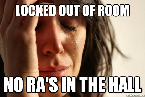 Locked out of room No RA's in the hall - Locked out of room No RA's in the hall  First World Problems