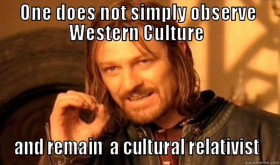 ONE DOES NOT SIMPLY OBSERVE WESTERN CULTURE  AND REMAIN  A CULTURAL RELATIVIST  Boromir