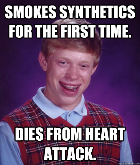 Smokes synthetics for the first time. Dies from heart attack.  Bad Luck Brian