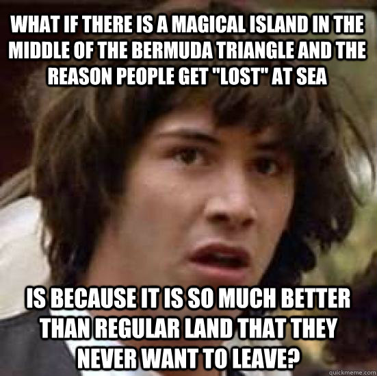 What if there is a magical island in the middle of the Bermuda triangle and the reason people get 