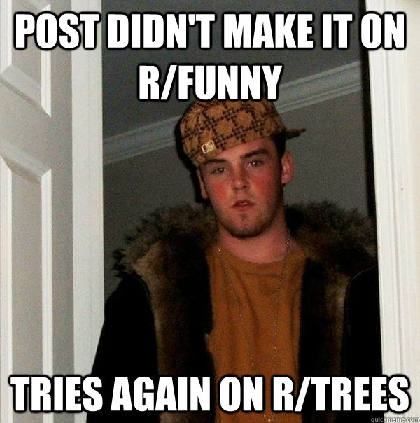 Post didn't make it on R/funny Tries again on r/trees - Post didn't make it on R/funny Tries again on r/trees  Scumbag Steve