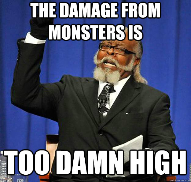 The damage from monsters is too damn high  Jimmy McMillan