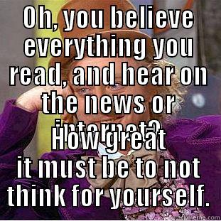 OH, YOU BELIEVE EVERYTHING YOU READ, AND HEAR ON THE NEWS OR INTERNET? HOW GREAT IT MUST BE TO NOT THINK FOR YOURSELF. Creepy Wonka