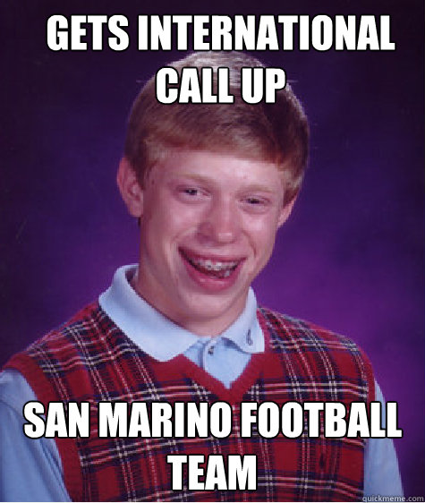 Gets international call up san marino football team  Bad Luck Brian