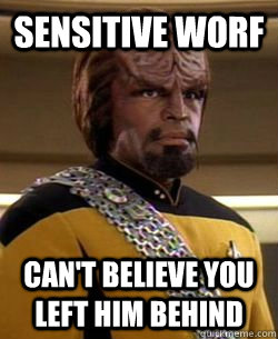 sensitive worf can't believe you left him behind  Sensitive Worf