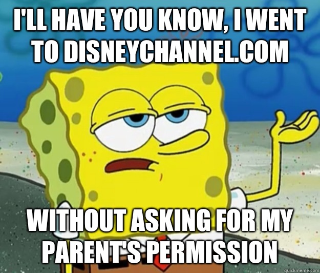 I'll have you know, I went to disneychannel.com without asking for my parent's permission - I'll have you know, I went to disneychannel.com without asking for my parent's permission  Tough Spongebob