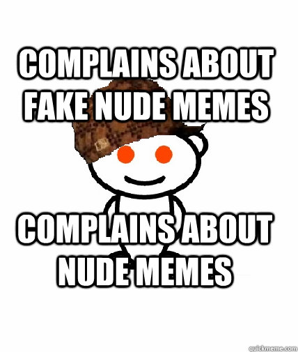 Complains about fake nude memes Complains about nude memes - Complains about fake nude memes Complains about nude memes  Scumbag Redditor