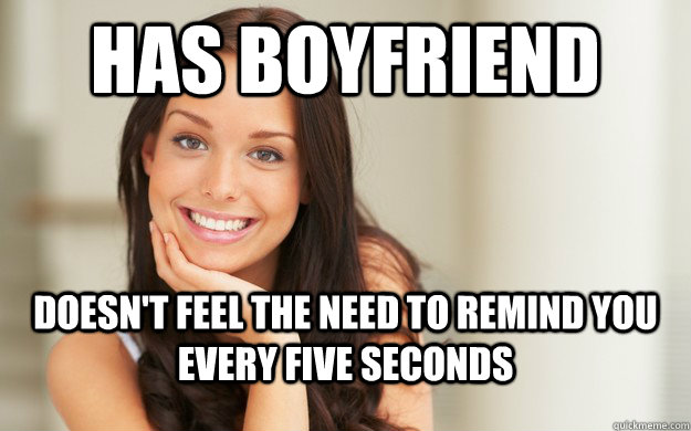 Has boyfriend Doesn't feel the need to remind you every five seconds  Good Girl Gina