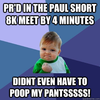 pr'd in the paul short 8k meet by 4 minutes didnt even have to poop my pantsssss!  Success Kid