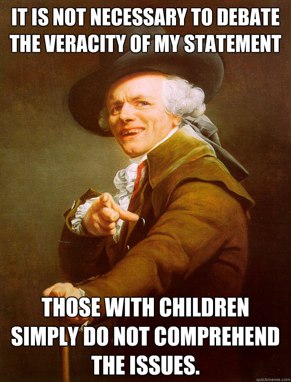 It is not necessary to debate the veracity of my statement Those with children simply do not comprehend the issues. - It is not necessary to debate the veracity of my statement Those with children simply do not comprehend the issues.  Joseph Ducreux