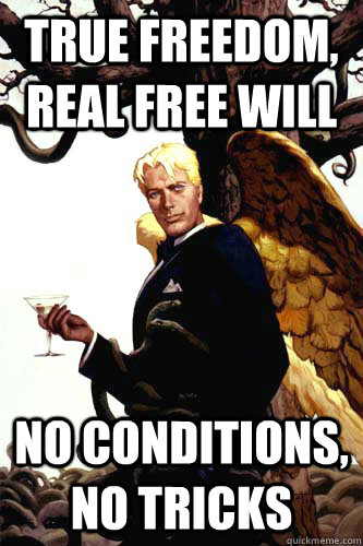 true freedom, real free will no conditions, no tricks  Good Guy Lucifer