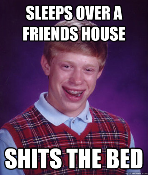 sleeps over a friends house shits the bed - sleeps over a friends house shits the bed  Bad Luck Brian