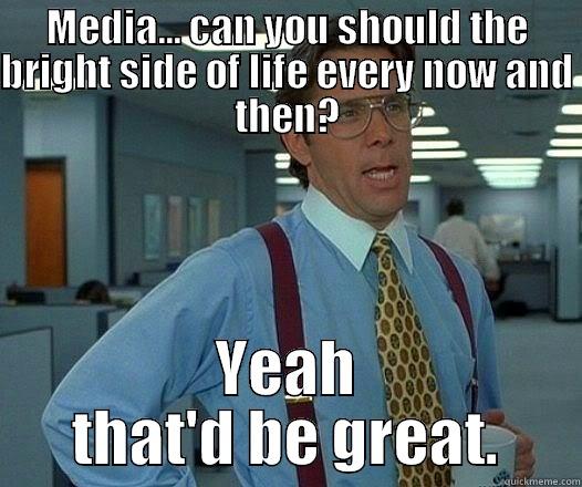 MEDIA... CAN YOU SHOULD THE BRIGHT SIDE OF LIFE EVERY NOW AND THEN? YEAH THAT'D BE GREAT. Office Space Lumbergh