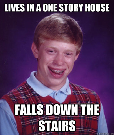 Lives in a one story house falls down the stairs - Lives in a one story house falls down the stairs  Bad Luck Brian