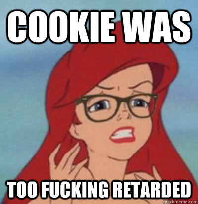 Cookie was Too fucking retarded  Hipster Ariel