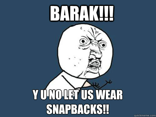 barak!!! y u no LET US WEAR SNAPBACKS!!  Y U No