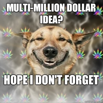 Multi-million dollar idea? Hope I don't forget   Stoner Dog