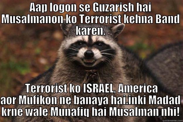 AAP LOGON SE GUZARISH HAI MUSALMANON KO TERRORIST KEHNA BAND KAREN.  TERRORIST KO ISRAEL, AMERICA AOR MUFIKON NE BANAYA HAI.INKI MADAD KRNE WALE MUNAFIQ HAI MUSALMAN NHI! Evil Plotting Raccoon