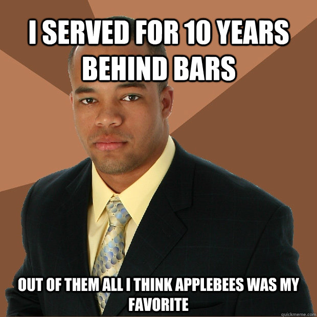 I served for 10 years behind bars Out of them all I think Applebees was my favorite - I served for 10 years behind bars Out of them all I think Applebees was my favorite  Successful Black Man