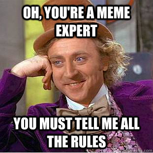 Oh, You're a meme expert You must tell me all the rules  Creepy Wonka