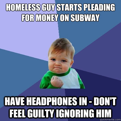 Homeless guy starts pleading for money on subway have headphones in - don't feel guilty ignoring him  Success Kid