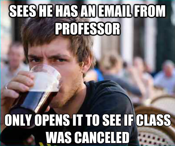 Sees he has an email from professor Only opens it to see if class was canceled - Sees he has an email from professor Only opens it to see if class was canceled  Lazy College Senior