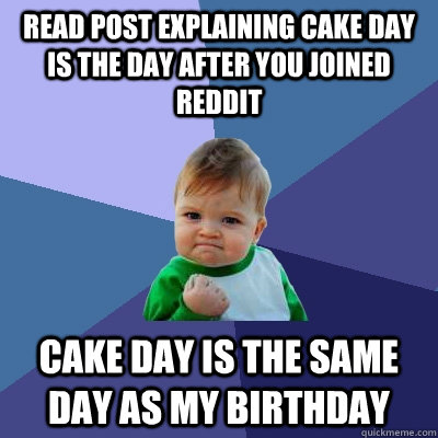 Read post explaining cake day is the day after you joined reddit Cake day is the same day as my birthday - Read post explaining cake day is the day after you joined reddit Cake day is the same day as my birthday  Success Kid