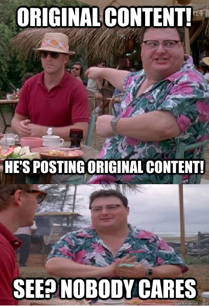 Original Content! He's posting original content! See? nobody cares - Original Content! He's posting original content! See? nobody cares  Nobody Cares