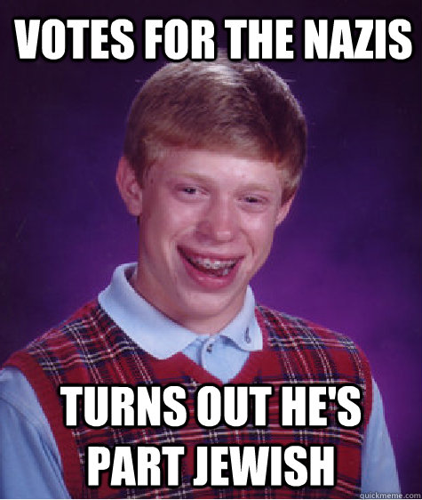 votes for the Nazis turns out he's part jewish  Bad Luck Brian