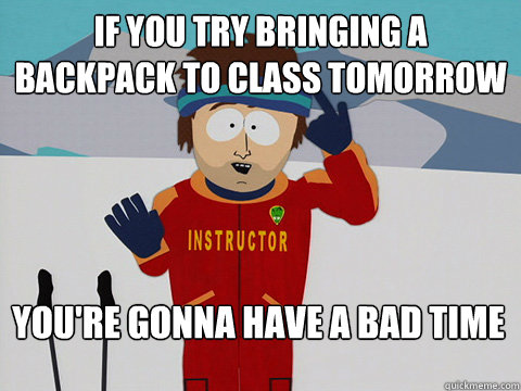 If you try bringing a backpack to class tomorrow You're gonna have a bad time  Bad Time