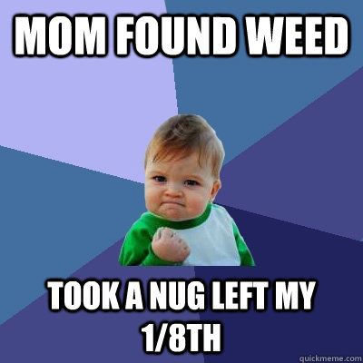 Mom found weed took a nug left my 1/8th  Success Kid