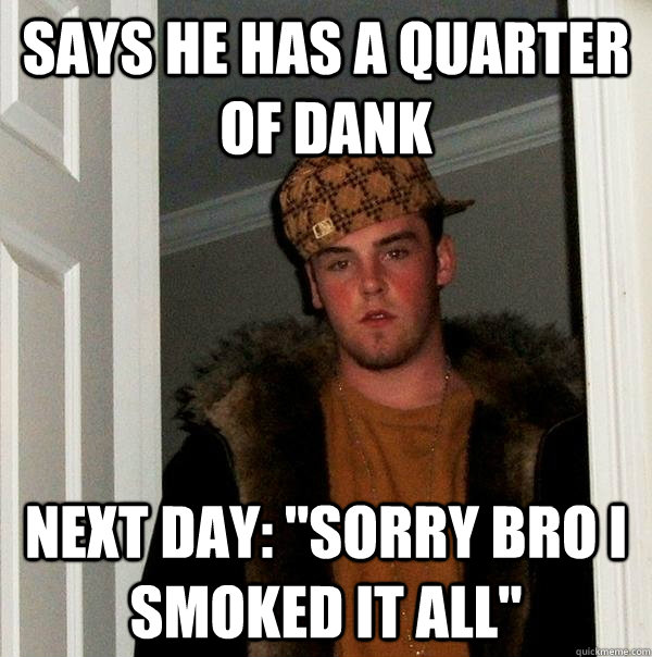 Says he has a quarter of dank next day: 