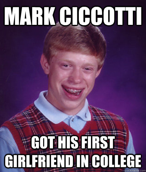 Mark Ciccotti got his first girlfriend in college  Bad Luck Brian