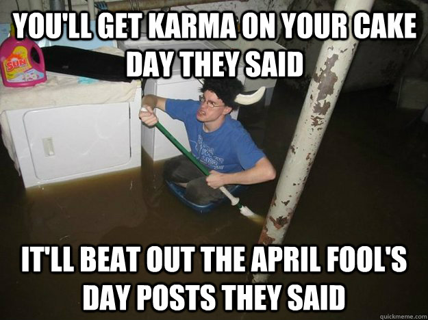 You'll get karma on your cake day they said It'll beat out the April fool's day posts they said  Do the laundry they said