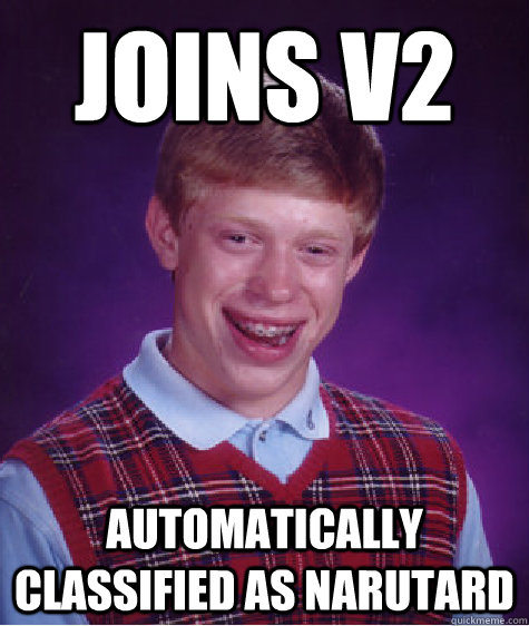 Joins v2 automatically classified as narutard  Bad Luck Brian