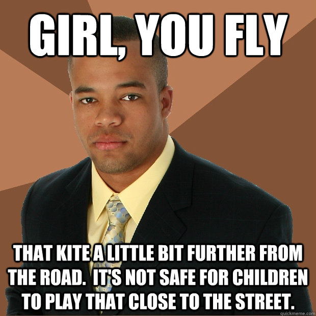 Girl, you fly That kite a little bit further from the road.  It's not safe for children to play that close to the street. - Girl, you fly That kite a little bit further from the road.  It's not safe for children to play that close to the street.  Successful Black Man