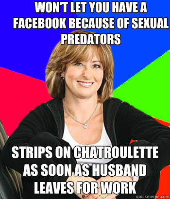 Won't let you have a facebook because of sexual predators strips on chatroulette as soon as husband leaves for work  Sheltering Suburban Mom