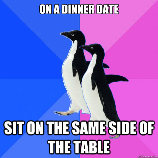 On a dinner date Sit on the same side of the table  Socially Awkward Couple