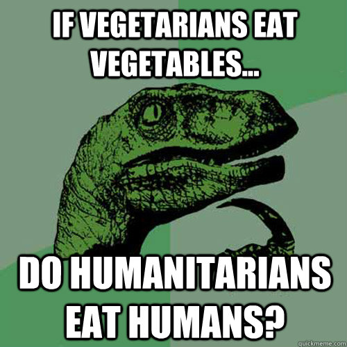 If vegetarians eat vegetables... Do humanitarians eat Humans?  Philosoraptor