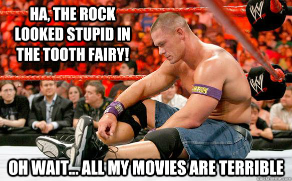 Ha, the Rock  looked stupid in the tooth fairy! oh wait... all my movies are terrible  