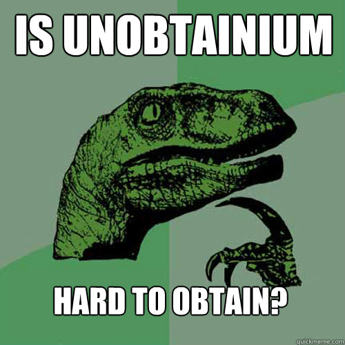 is unobtainium hard to obtain? - is unobtainium hard to obtain?  Philosoraptor