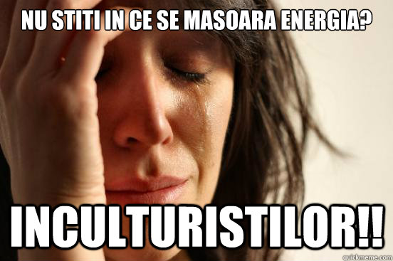 nu stiti in ce se masoara energia? INCULTURISTILOR!! - nu stiti in ce se masoara energia? INCULTURISTILOR!!  First World Problems