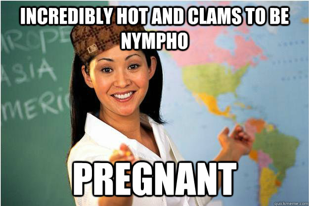 incredibly hot and clams to be nympho pregnant  Scumbag Teacher