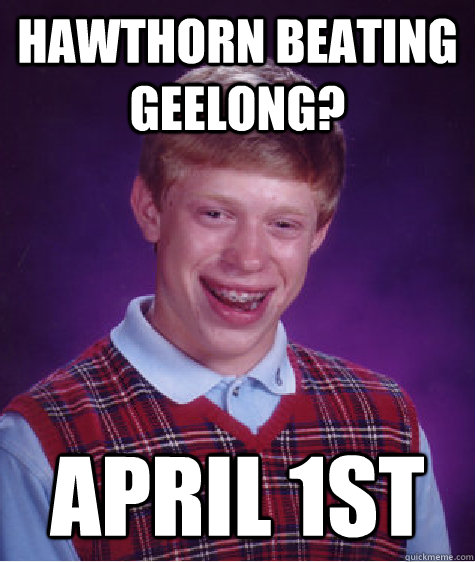 Hawthorn beating Geelong? April 1st  Bad Luck Brian