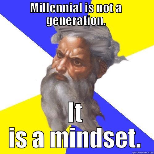 MILLENNIAL IS NOT A GENERATION. IT IS A MINDSET. Advice God