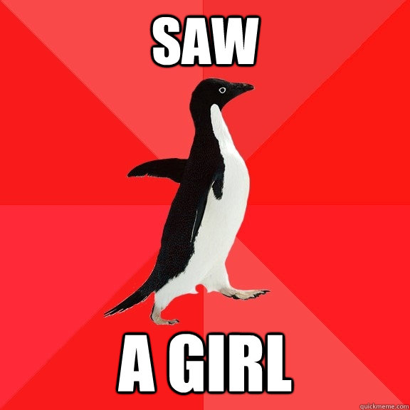 saw a girl  Socially Awesome Penguin