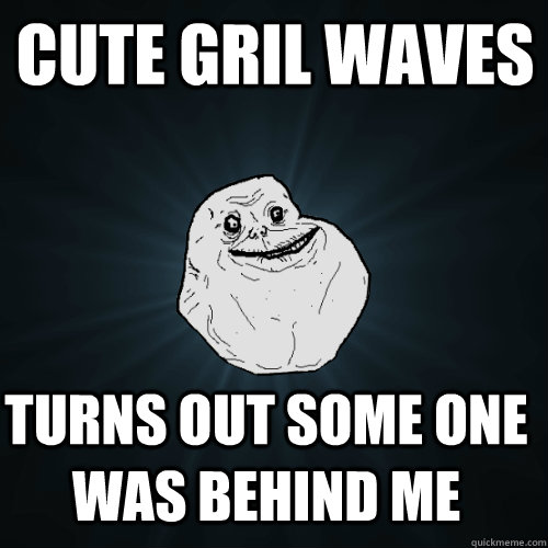 Cute gril waves turns out some one was behind me - Cute gril waves turns out some one was behind me  Forever Alone