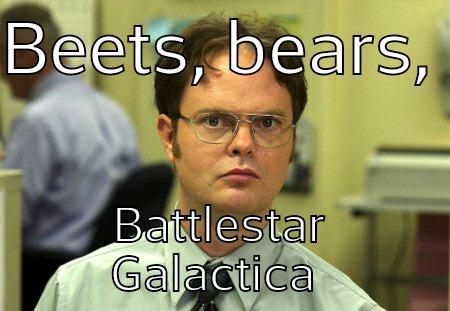 BEETS, BEARS,  BATTLESTAR GALACTICA  Schrute