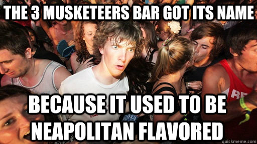 The 3 Musketeers bar got its name Because it used to be neapolitan flavored - The 3 Musketeers bar got its name Because it used to be neapolitan flavored  Sudden Clarity Clarence